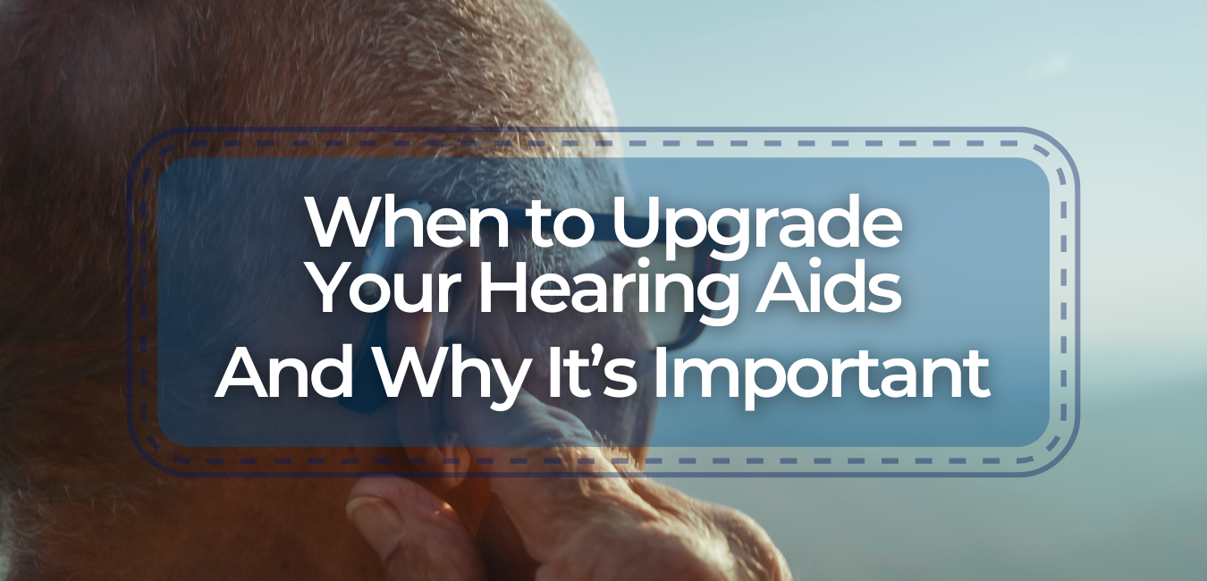 When to Upgrade Your Hearing Aids and Why It's Important
