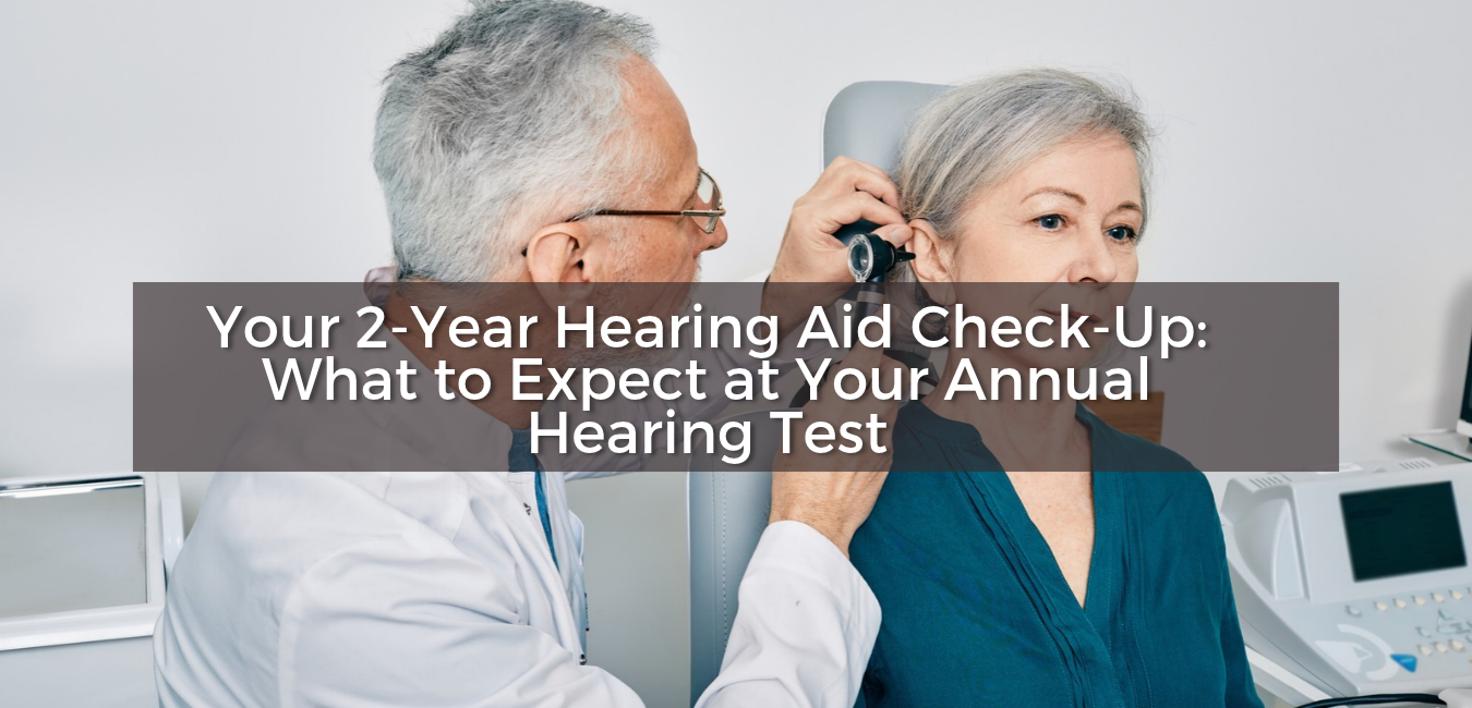 Your 2-Year Hearing Aid Check-Up: What to Expect at Your Annual Hearing Test