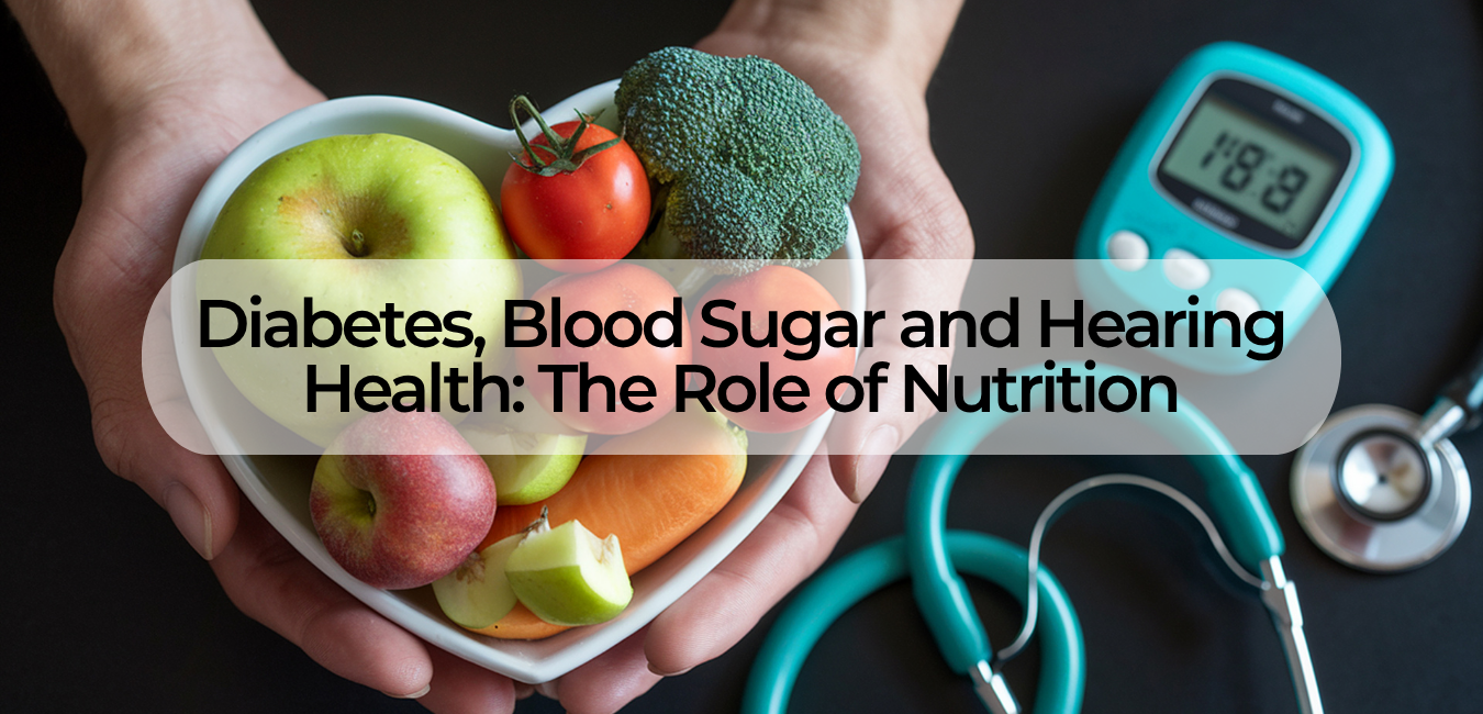 Diabetes, Blood Sugar and Hearing Health: The Role of Nutrition