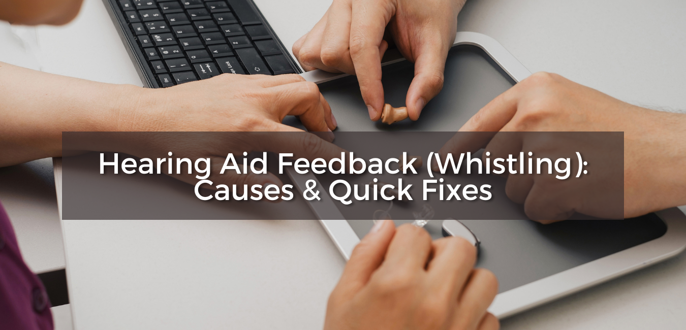 Hearing Aid Feedback (Whistling): Causes & Quick Fixes