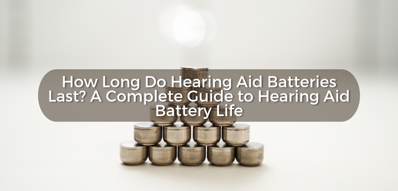 How Long Do Hearing Aid Batteries Last? A Complete Guide to Hearing Aid Battery Life