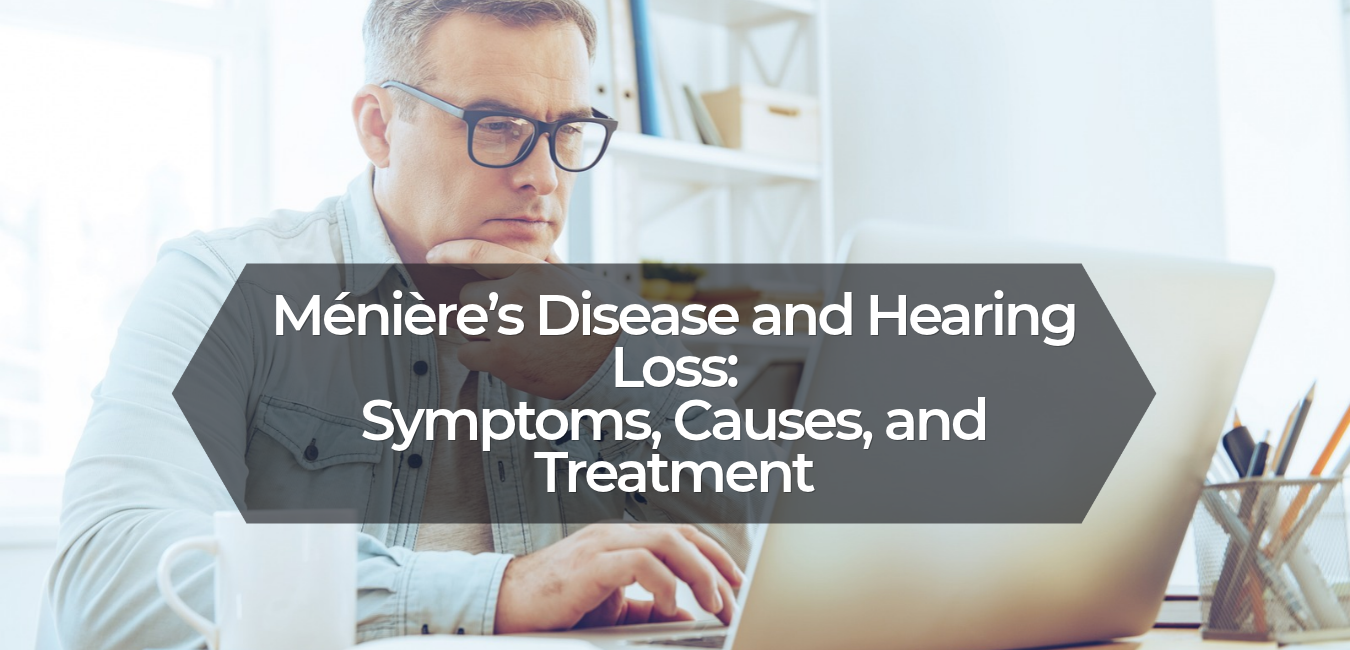 Ménière’s Disease and Hearing Loss: Symptoms, Causes, and Treatment